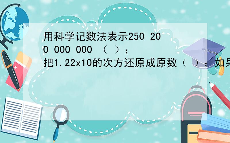 用科学记数法表示250 200 000 000 （ ）；把1.22x10的次方还原成原数（ ）；如果一个数的立方等于