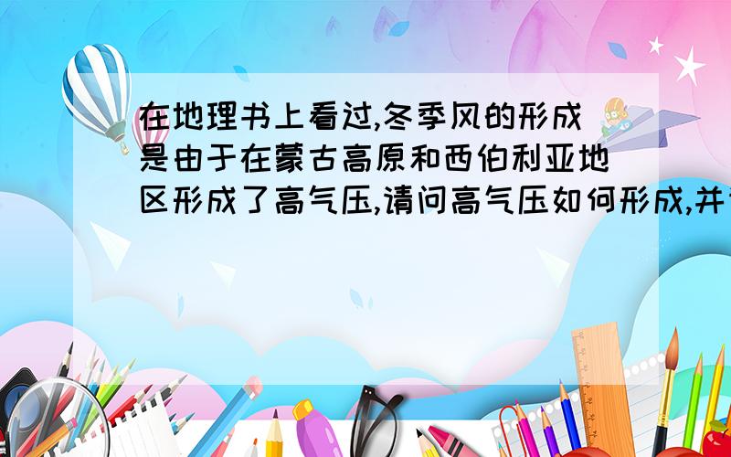 在地理书上看过,冬季风的形成是由于在蒙古高原和西伯利亚地区形成了高气压,请问高气压如何形成,并请问气压的高低与哪些因素有