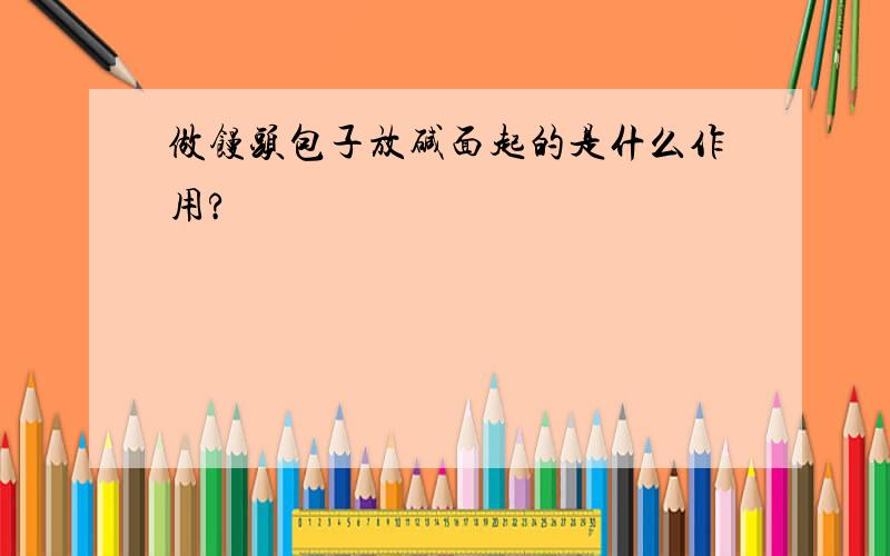 做馒头包子放碱面起的是什么作用?