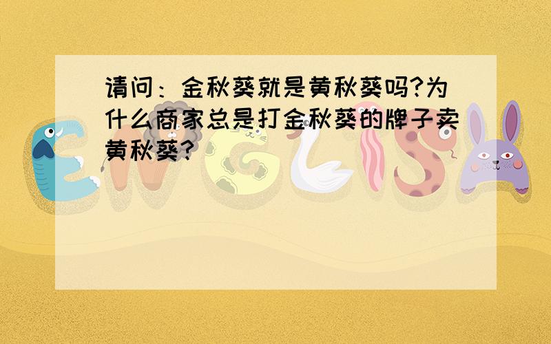 请问：金秋葵就是黄秋葵吗?为什么商家总是打金秋葵的牌子卖黄秋葵?