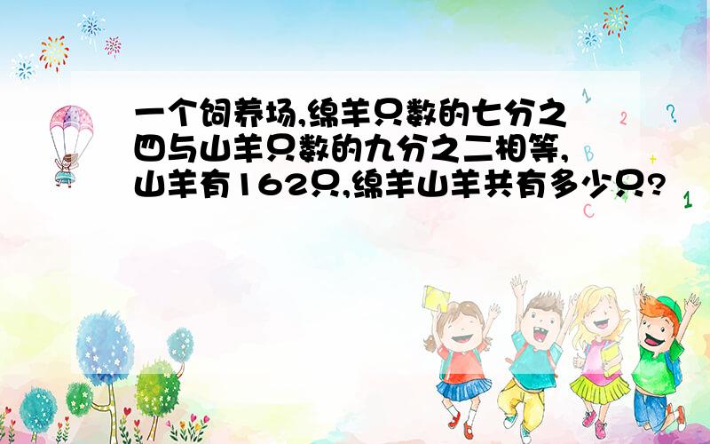 一个饲养场,绵羊只数的七分之四与山羊只数的九分之二相等,山羊有162只,绵羊山羊共有多少只?