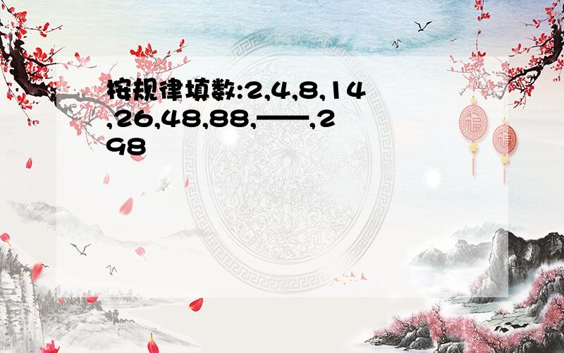 按规律填数:2,4,8,14,26,48,88,——,298