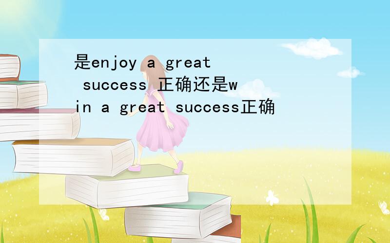 是enjoy a great success 正确还是win a great success正确