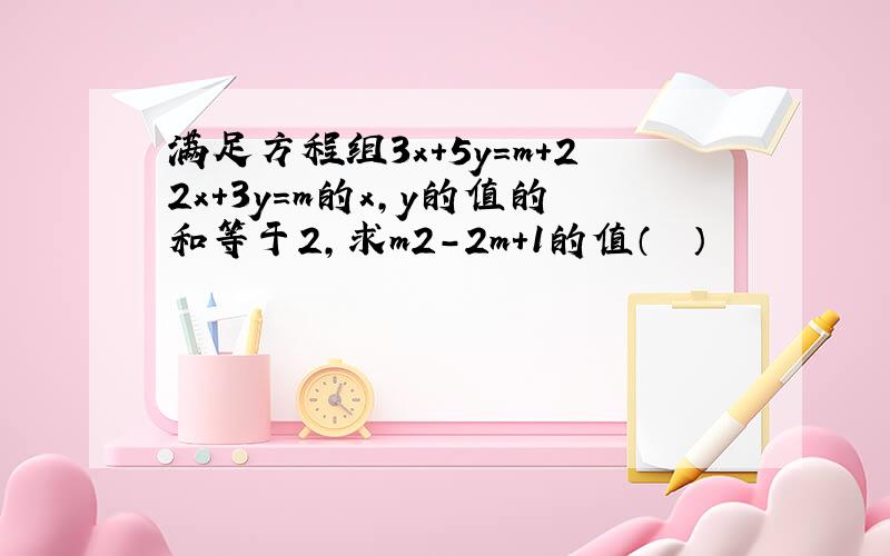 满足方程组3x+5y＝m+22x+3y＝m的x，y的值的和等于2，求m2-2m+1的值（　　）