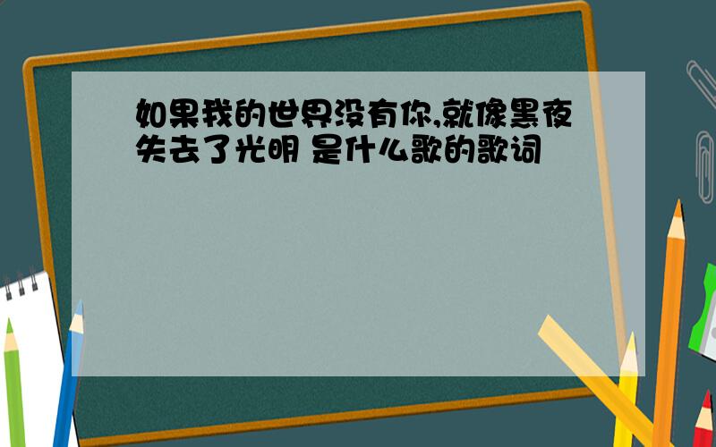 如果我的世界没有你,就像黑夜失去了光明 是什么歌的歌词