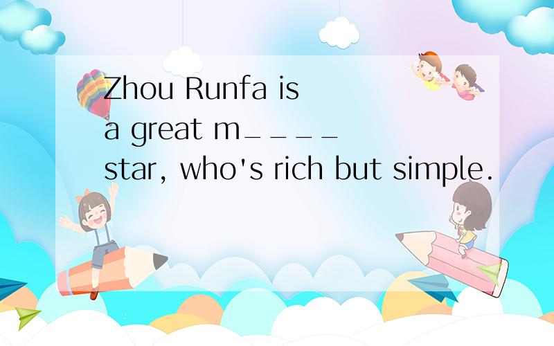 Zhou Runfa is a great m____ star, who's rich but simple.