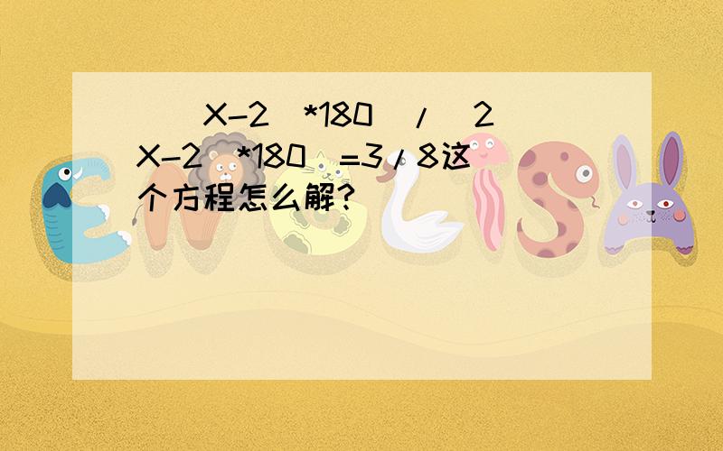 [（X-2）*180]/（2X-2）*180]=3/8这个方程怎么解?