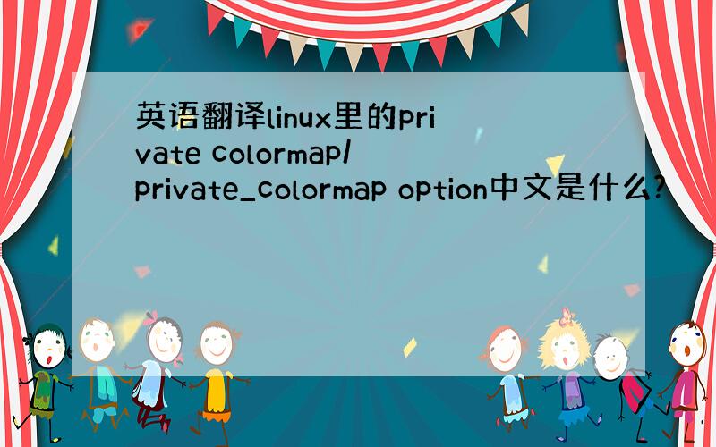 英语翻译linux里的private colormap/private_colormap option中文是什么?