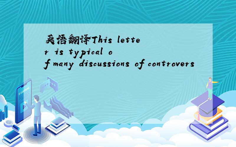 英语翻译This letter is typical of many discussions of controvers