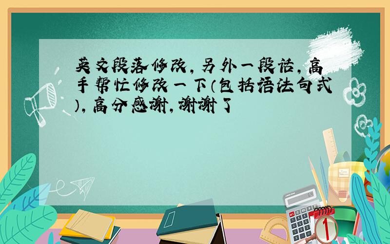 英文段落修改,另外一段话,高手帮忙修改一下（包括语法句式）,高分感谢,谢谢了