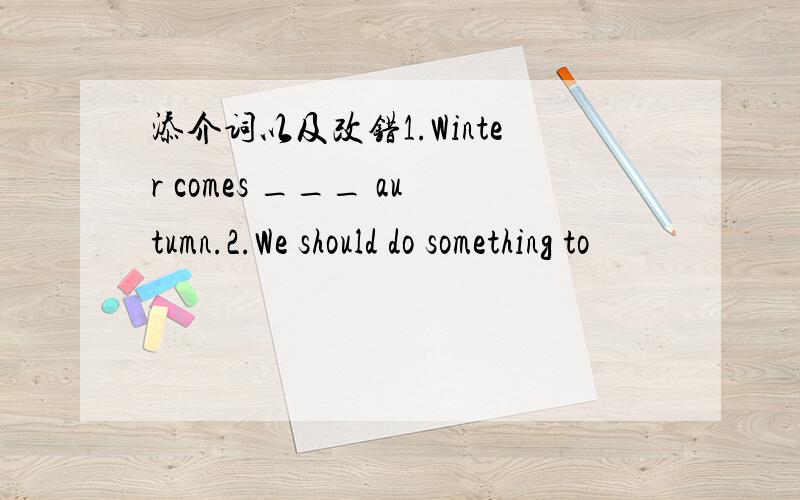 添介词以及改错1.Winter comes ___ autumn.2.We should do something to