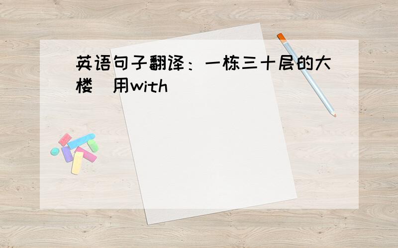 英语句子翻译：一栋三十层的大楼（用with）