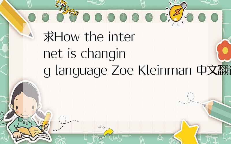 求How the internet is changing language Zoe Kleinman 中文翻译 急