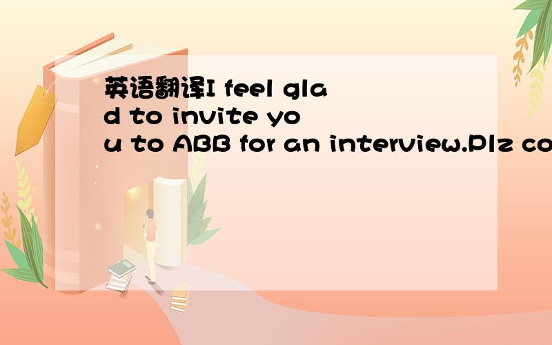 英语翻译I feel glad to invite you to ABB for an interview.Plz co