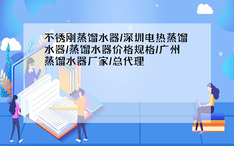 不锈刚蒸馏水器/深圳电热蒸馏水器/蒸馏水器价格规格/广州蒸馏水器厂家/总代理