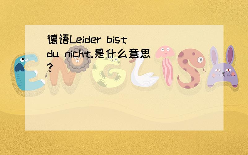 德语Leider bist du nicht.是什么意思?