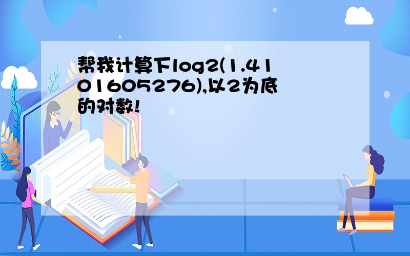 帮我计算下log2(1.4101605276),以2为底的对数!