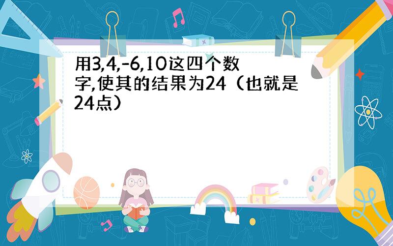 用3,4,-6,10这四个数字,使其的结果为24（也就是24点）