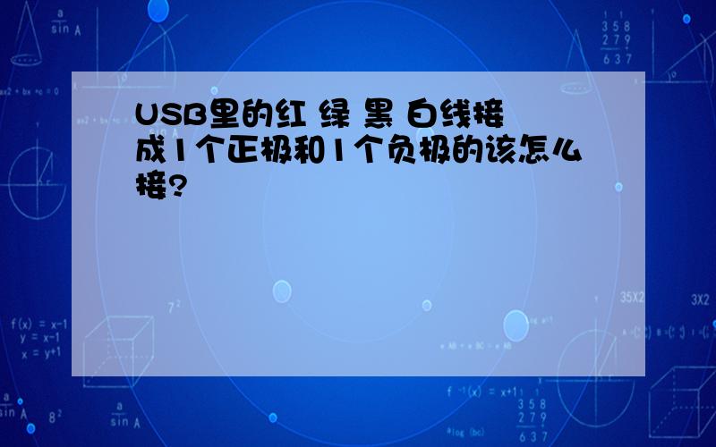 USB里的红 绿 黑 白线接成1个正极和1个负极的该怎么接?