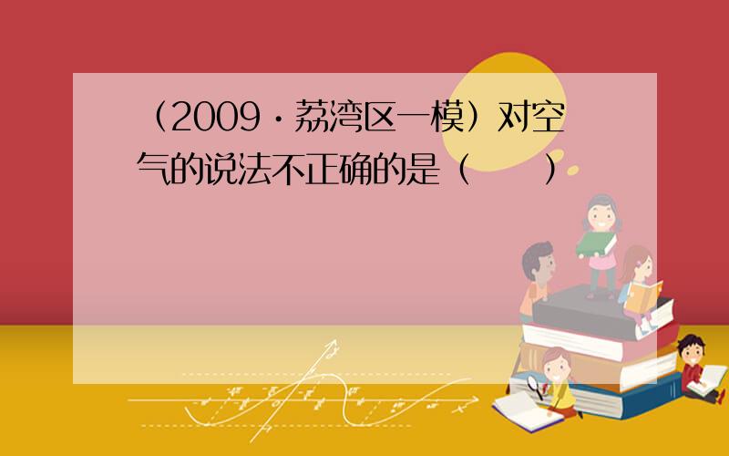 （2009•荔湾区一模）对空气的说法不正确的是（　　）