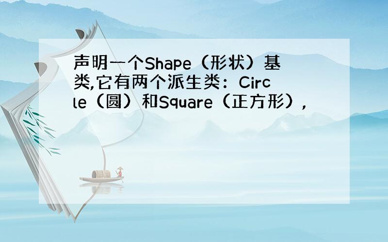 声明一个Shape（形状）基类,它有两个派生类：Circle（圆）和Square（正方形）,