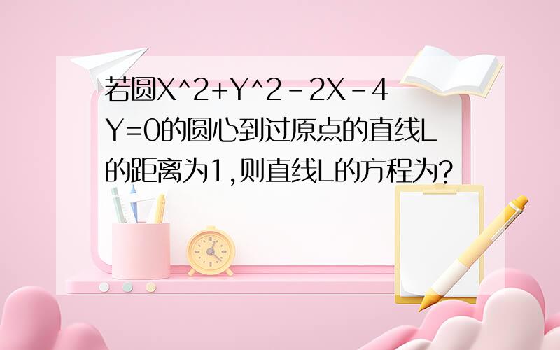 若圆X^2+Y^2-2X-4Y=0的圆心到过原点的直线L的距离为1,则直线L的方程为?