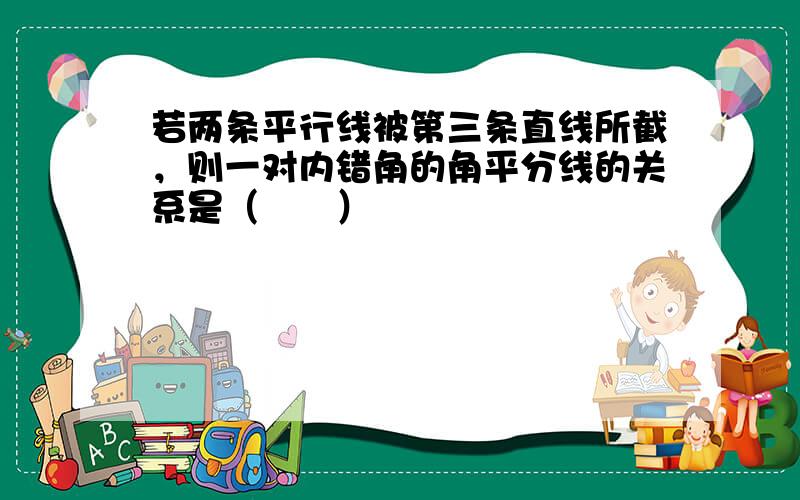 若两条平行线被第三条直线所截，则一对内错角的角平分线的关系是（　　）