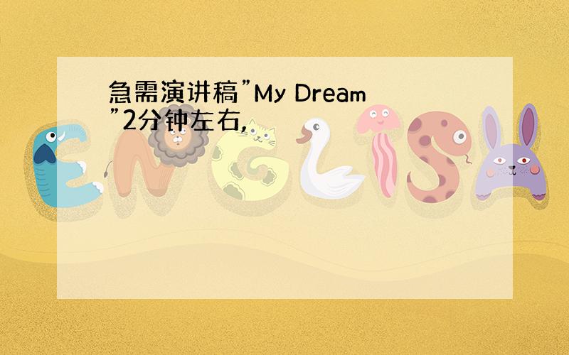 急需演讲稿”My Dream”2分钟左右,