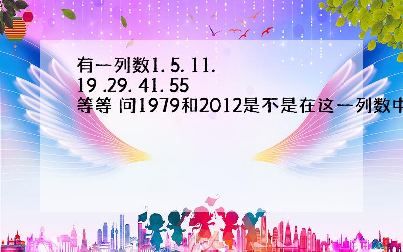 有一列数1. 5. 11. 19 .29. 41. 55等等 问1979和2012是不是在这一列数中若是说出他是第几