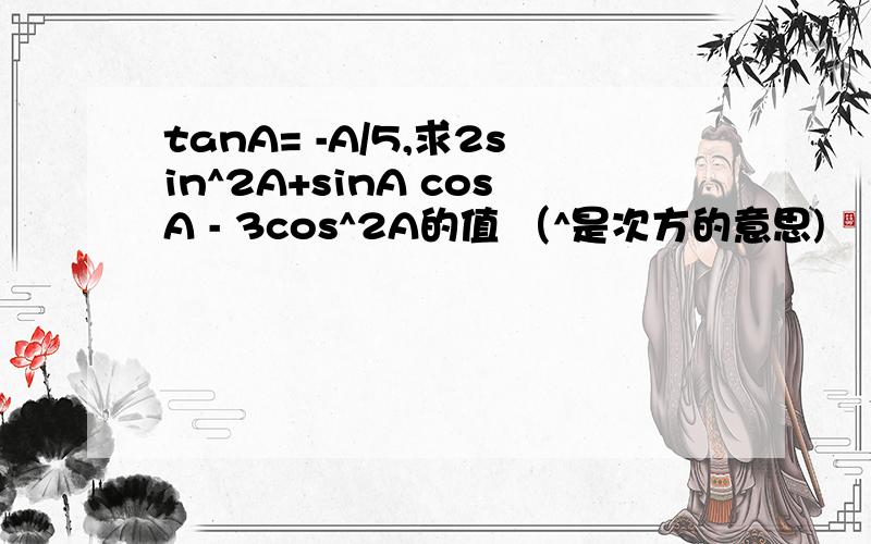 tanA= -A/5,求2sin^2A+sinA cosA - 3cos^2A的值 （^是次方的意思)