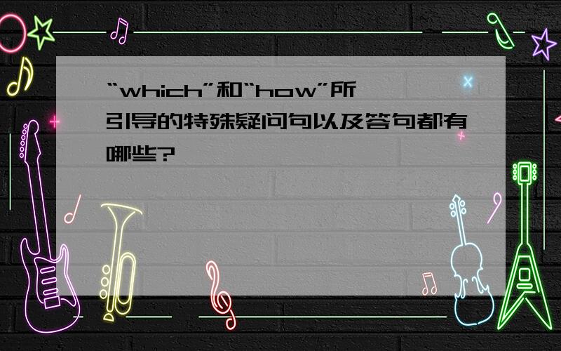 “which”和“how”所引导的特殊疑问句以及答句都有哪些?