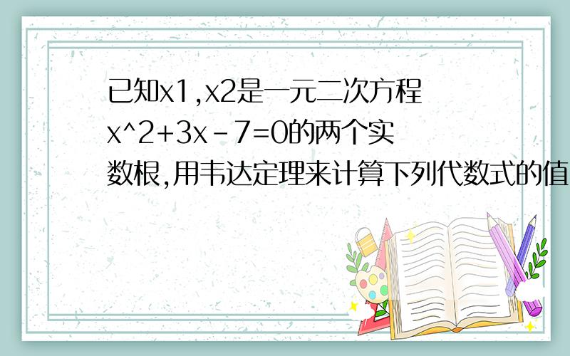 已知x1,x2是一元二次方程x^2+3x-7=0的两个实数根,用韦达定理来计算下列代数式的值.