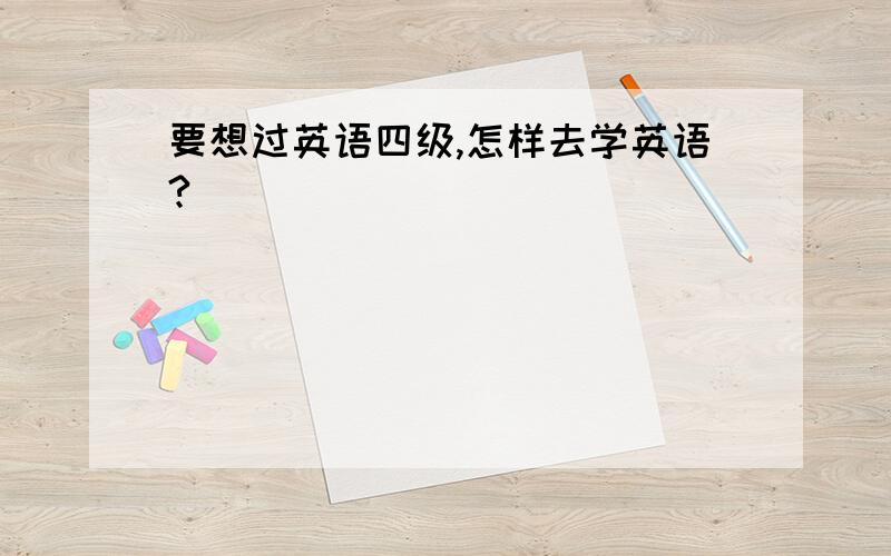 要想过英语四级,怎样去学英语?