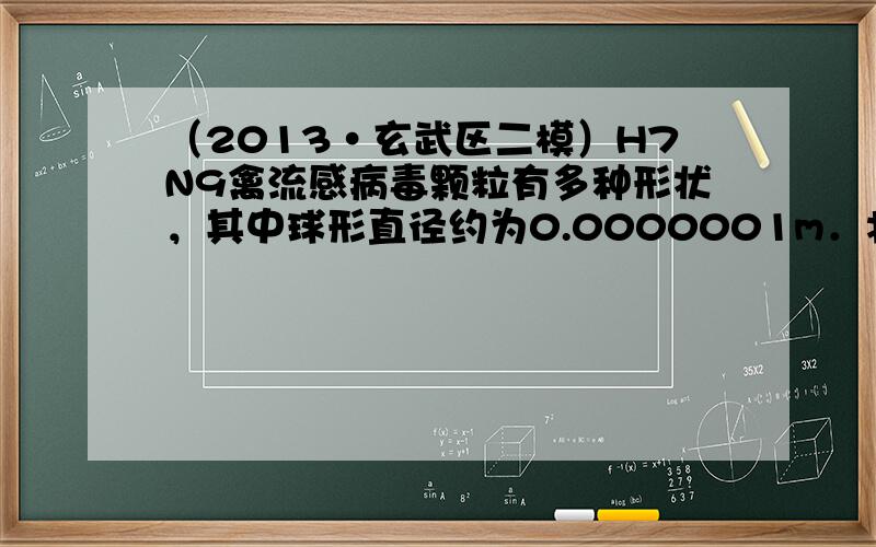 （2013•玄武区二模）H7N9禽流感病毒颗粒有多种形状，其中球形直径约为0.0000001m．将0.0000001用科