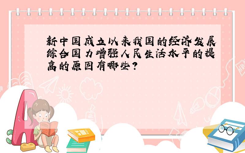 新中国成立以来我国的经济发展综合国力增强人民生活水平的提高的原因有哪些?