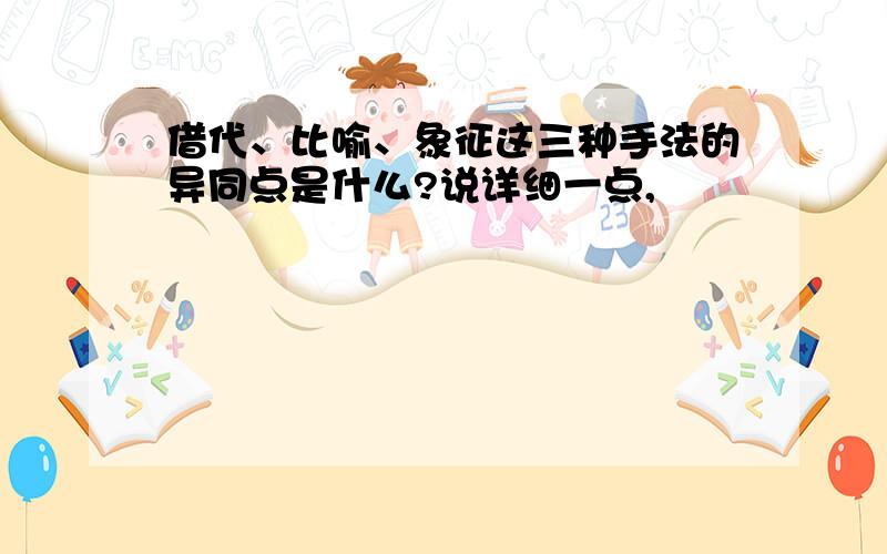 借代、比喻、象征这三种手法的异同点是什么?说详细一点,