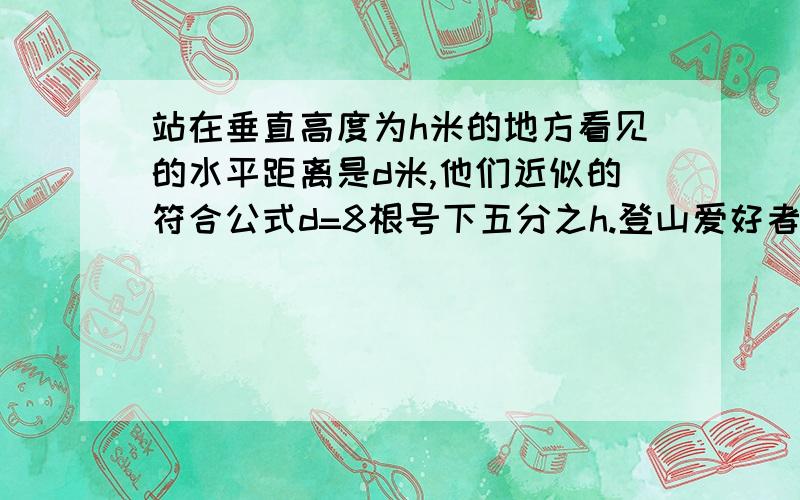 站在垂直高度为h米的地方看见的水平距离是d米,他们近似的符合公式d=8根号下五分之h.登山爱好者小华从海