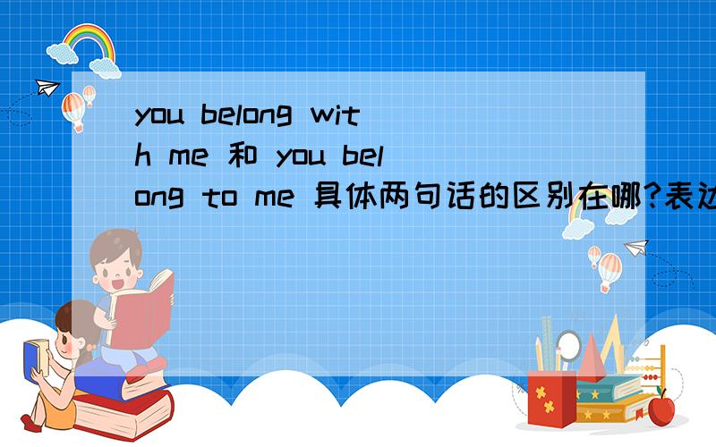 you belong with me 和 you belong to me 具体两句话的区别在哪?表达的意思有什么不同?