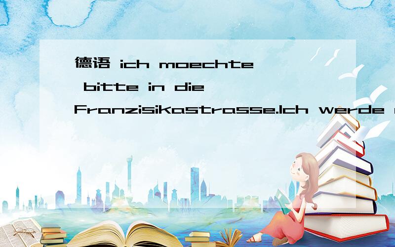 德语 ich moechte bitte in die Franzisikastrasse.Ich werde da e