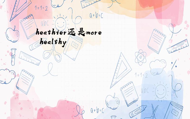 heathier还是more healthy