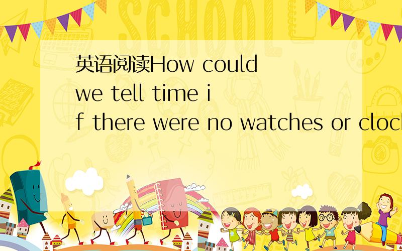 英语阅读How could we tell time if there were no watches or clock