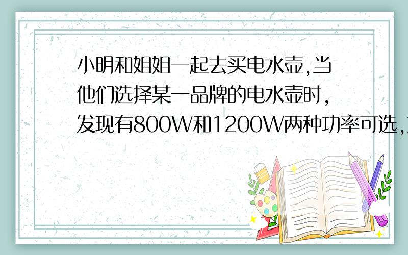 小明和姐姐一起去买电水壶,当他们选择某一品牌的电水壶时,发现有800W和1200W两种功率可选,如图是他们针对买哪一款