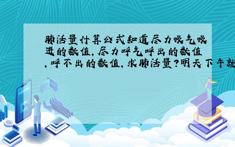 肺活量计算公式知道尽力吸气吸进的数值,尽力呼气呼出的数值,呼不出的数值,求肺活量?明天下午就要生物中考了······