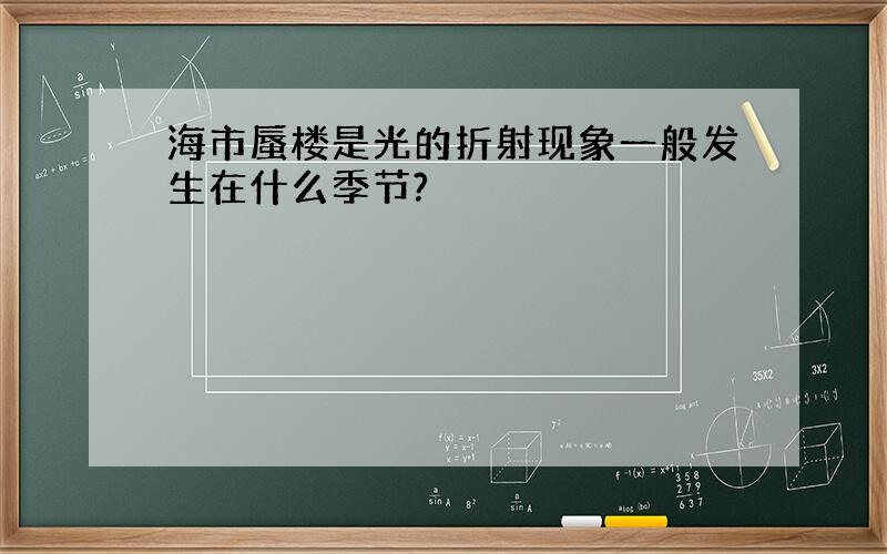 海市蜃楼是光的折射现象一般发生在什么季节?