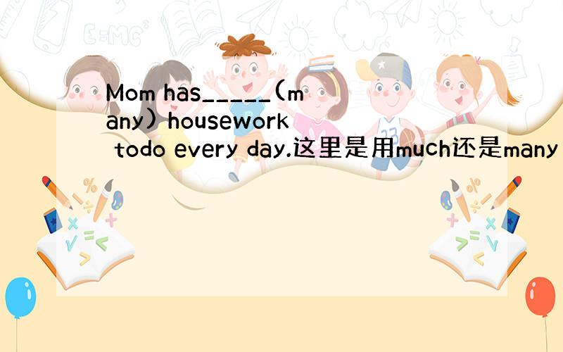 Mom has_____(many) housework todo every day.这里是用much还是many