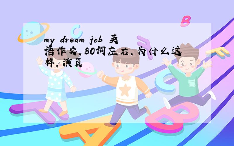 my dream job 英语作文,80词左右,为什么这样,演员