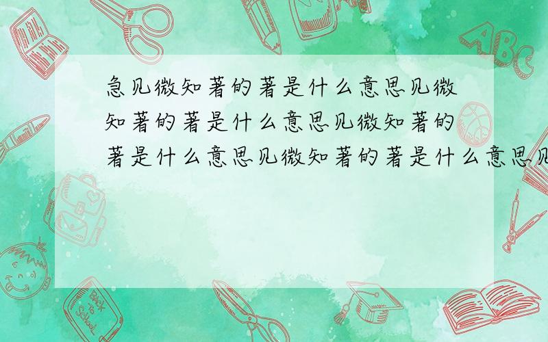 急见微知著的著是什么意思见微知著的著是什么意思见微知著的著是什么意思见微知著的著是什么意思见微知著的著是什么意思见微知著