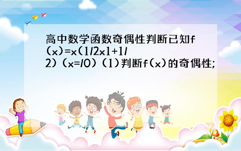 高中数学函数奇偶性判断已知f(x)=x(1/2x1+1/2) (x=/0) (1)判断f(x)的奇偶性;