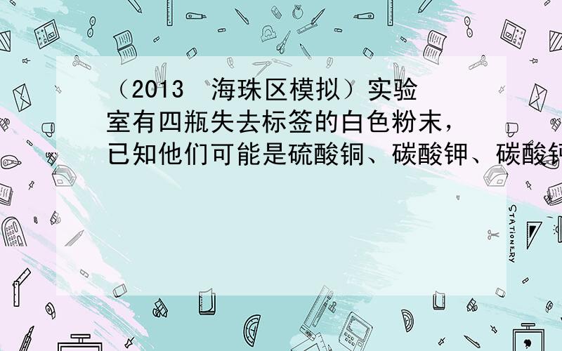 （2013•海珠区模拟）实验室有四瓶失去标签的白色粉末，已知他们可能是硫酸铜、碳酸钾、碳酸钙、氢氧化钾中的一种．请你设计