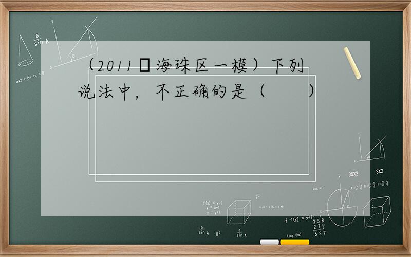 （2011•海珠区一模）下列说法中，不正确的是（　　）